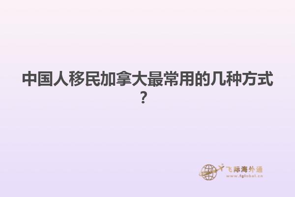 中国人如何移民加拿大？几种常见的方法，了解一下！