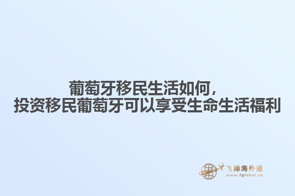 葡萄牙移民生活如何，投资移民葡萄牙可以享受生命生活福利。1.jpg