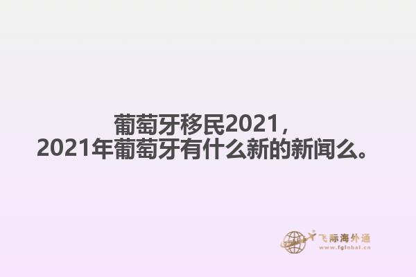 葡萄牙移民2021，2021年葡萄牙有什么新的新闻么。1.jpg