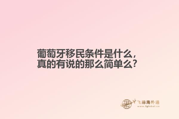 葡萄牙移民条件是什么，真的有说的那么简单么？1.jpg