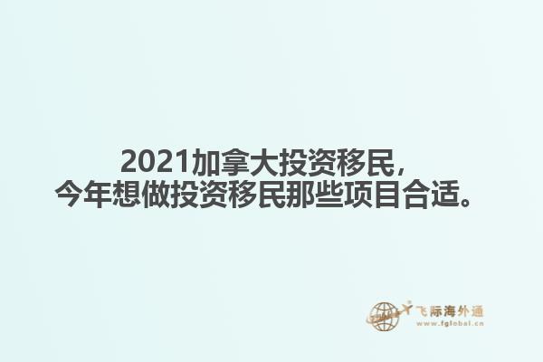 2021加拿大投资移民，今年想做投资移民那些项目合适。1.jpg