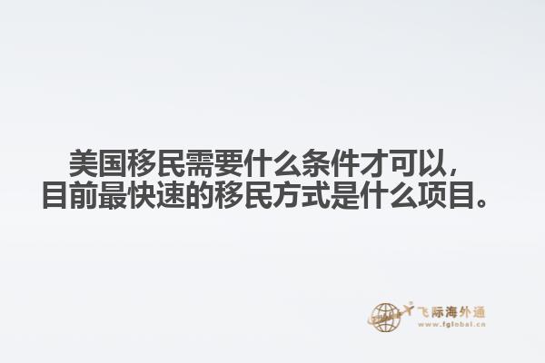 美国移民需要什么条件才可以，目前最快速的移民方式是什么项目。1.jpg