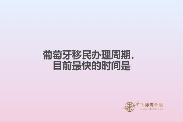 葡萄牙移民办理周期，目前最快的时间是1.jpg