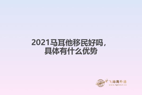 2021马耳他移民好吗，具体有什么优势1.jpg