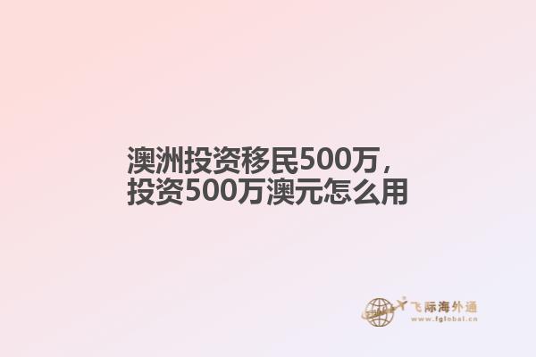 澳洲投资移民500万，投资500万澳元怎么用1.jpg