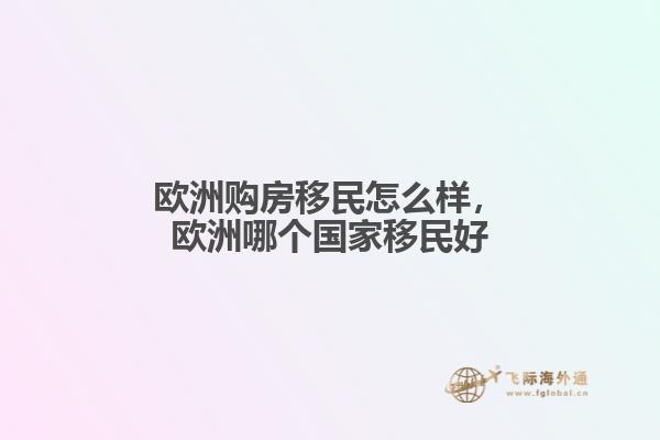 欧洲购房移民怎么样，欧洲哪个国家移民好