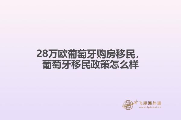 28万欧葡萄牙购房移民，葡萄牙移民政策怎么样1.jpg