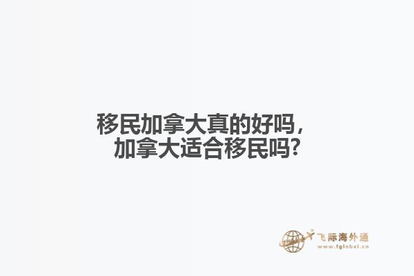 移民加拿大真的好吗，加拿大适合移民吗?1.jpg