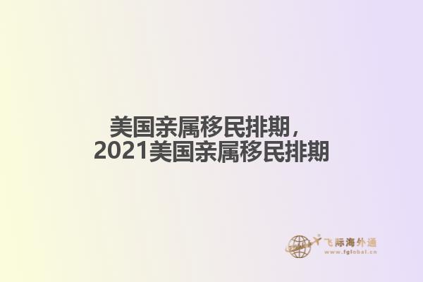 美国亲属移民排期，2021美国亲属移民排期1.jpg