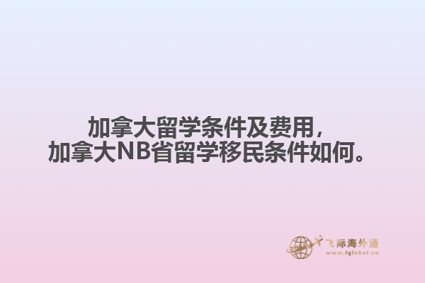 加拿大留学条件及费用，加拿大NB省留学移民条件如何2.jpg