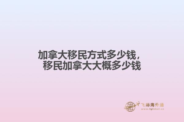 加拿大移民方式多少钱，移民加拿大大概多少钱1.jpg