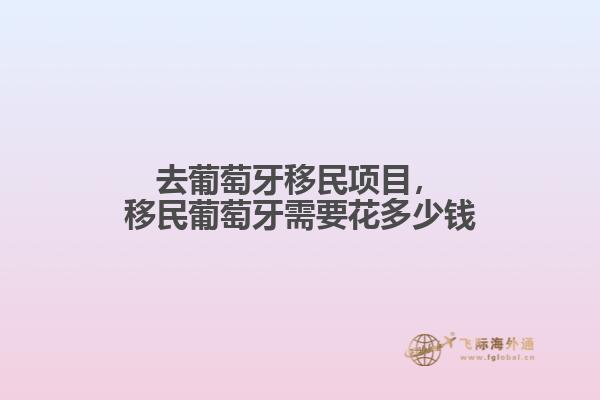 去葡萄牙移民项目，移民葡萄牙需要花多少钱1.jpg