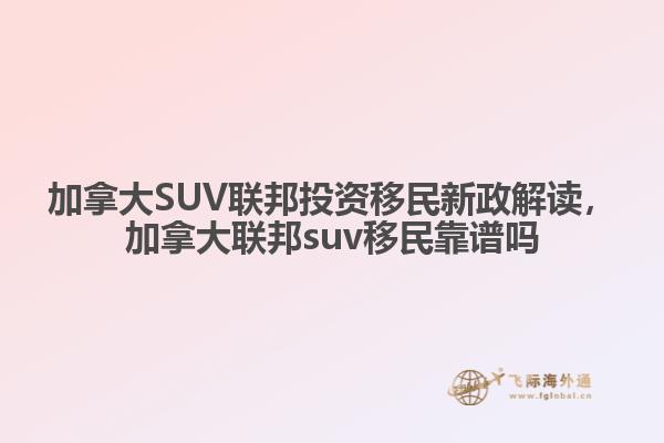 加拿大SUV联邦投资移民新政解读，加拿大联邦suv移民靠谱吗1.jpg