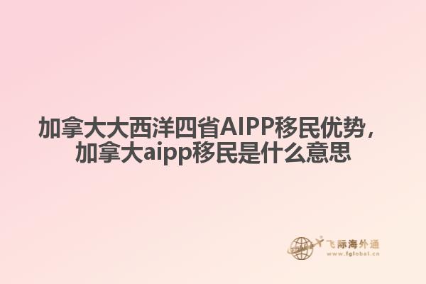 加拿大大西洋四省AIPP移民优势，加拿大aipp移民是什么意思1.jpg