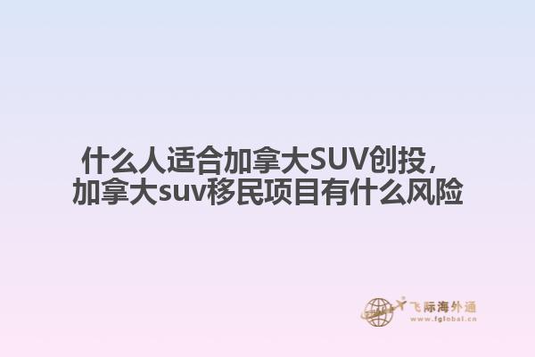 什么人适合加拿大SUV创投，加拿大suv移民项目有什么风险1.jpg