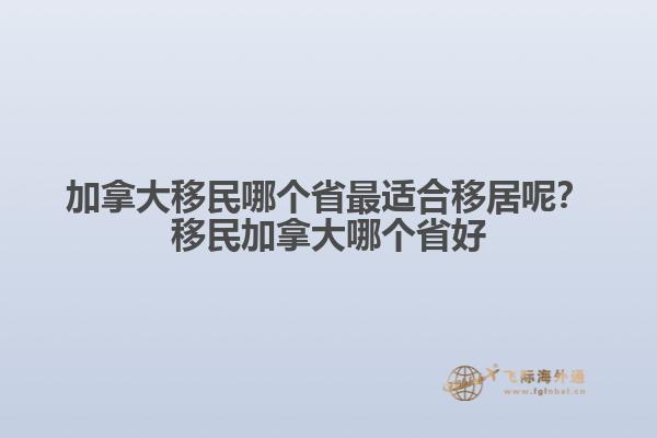 加拿大移民哪个省最适合移居呢？移民加拿大哪个省好1.jpg