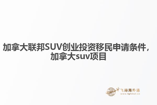 加拿大联邦SUV创业投资移民申请条件，加拿大suv项目1.jpg