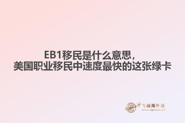 EB1移民是什么意思，美国职业移民中速度最快的这张绿卡1.jpg