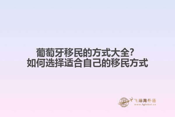 葡萄牙移民的方式大全？如何选择适合自己的移民方式1.jpg