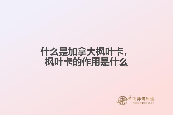 什么是加拿大枫叶卡，枫叶卡的作用是什么1.jpg