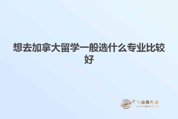 想去加拿大留学一般选什么专业比较好