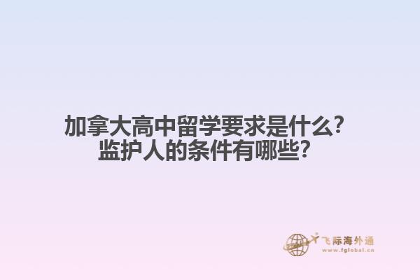 加拿大高中留学要求是什么？监护人的条件有哪些？1.jpg