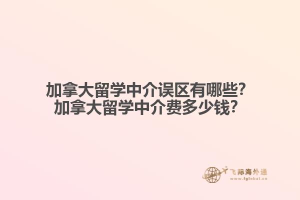 加拿大留学中介误区有哪些？加拿大留学中介费多少钱？1.jpg