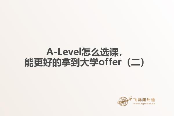 A-Level怎么选课，能更好的拿到大学offer（二）1.jpg