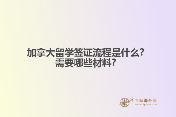 加拿大留学签证流程是什么？需要哪些材料？1.jpg