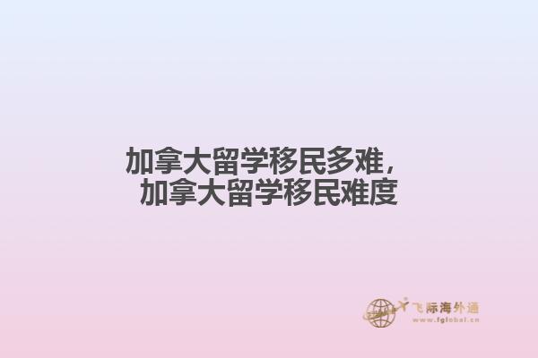 加拿大留学移民多难，加拿大留学移民难度1.jpg