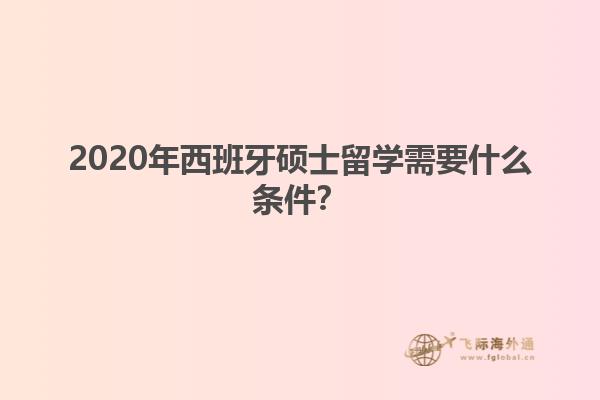 2020年西班牙硕士留学需要什么条件