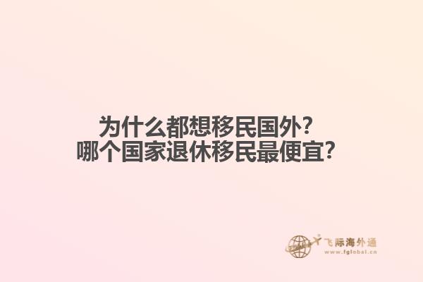 为什么都想移民国外？哪个国家退休移民最便宜？