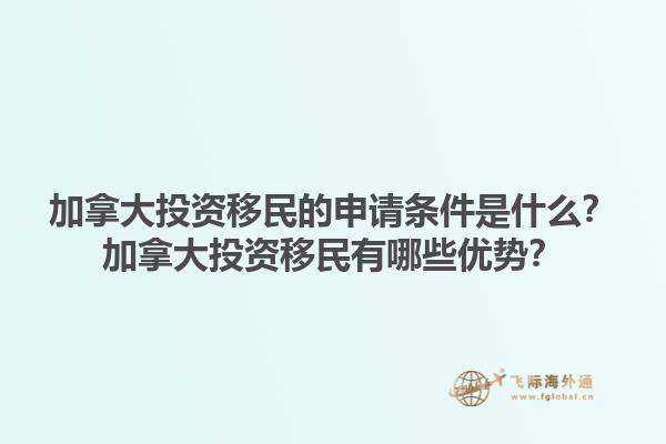 加拿大投资移民的申请条件是什么？加拿大投资移民有哪些优势？1.jpg