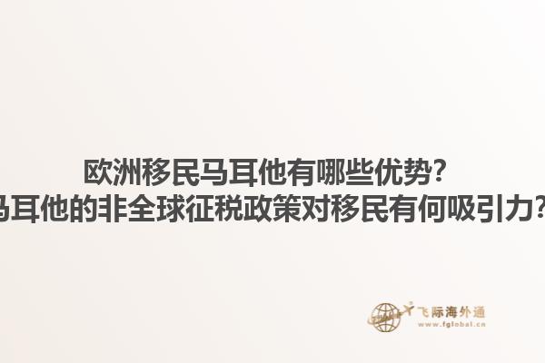 欧洲移民马耳他有哪些优势？马耳他的非全球征税政策对移民有何吸引力？1.jpg