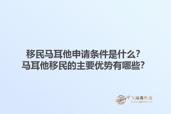 移民马耳他申请条件是什么？马耳他移民的主要优势有哪些？