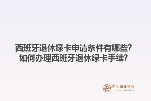 西班牙退休绿卡申请条件有哪些？如何办理西班牙退休绿卡手续？