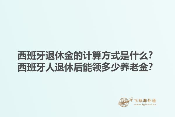 西班牙退休金的计算方式是什么？西班牙人退休后能领多少养老金？