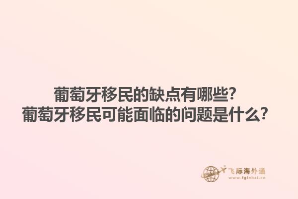 葡萄牙移民的缺点有哪些？葡萄牙移民可能面临的问题是什么？