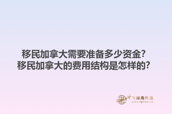 移民加拿大需要准备多少资金？移民加拿大的费用结构是怎样的？1.jpg