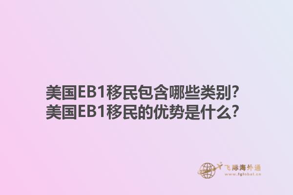 美国EB1移民包含哪些类别？美国EB1移民的优势是什么？