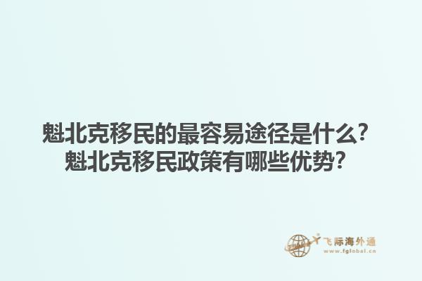 魁北克移民的最容易途径是什么？魁北克移民政策有哪些优势？1.jpg