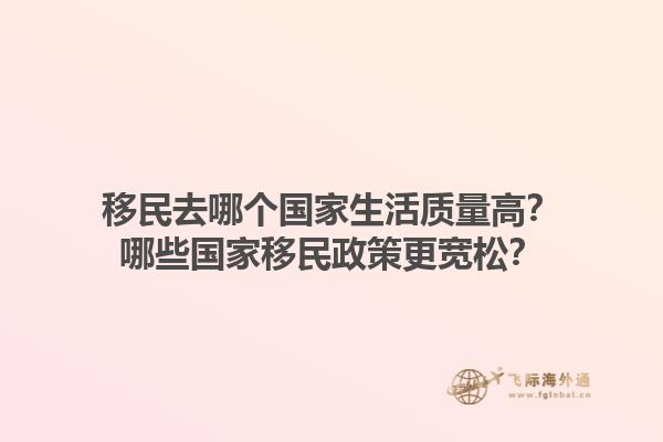 移民去哪个国家生活质量高？哪些国家移民政策更宽松？