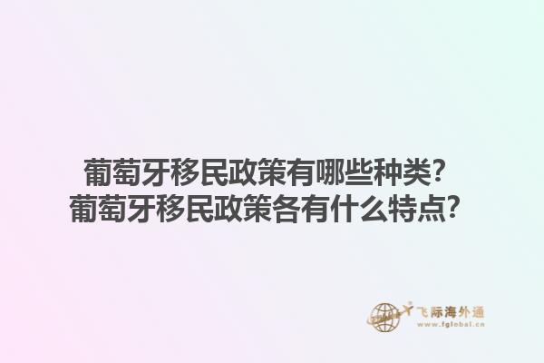 葡萄牙移民政策有哪些种类？葡萄牙移民政策各有什么特点？