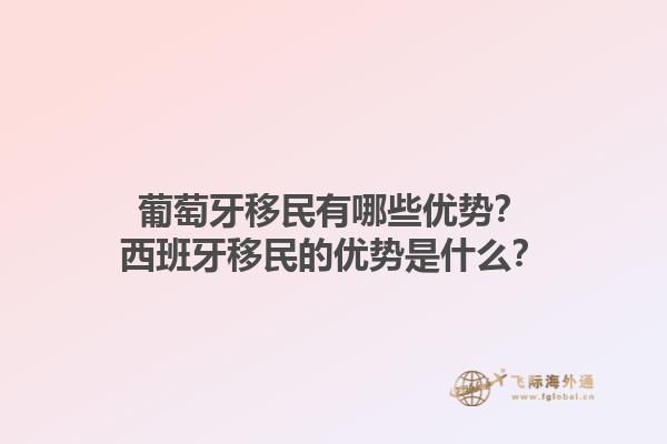 葡萄牙移民有哪些优势？西班牙移民的优势是什么？