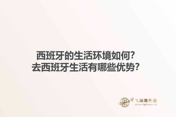 西班牙的生活环境如何？去西班牙生活有哪些优势？