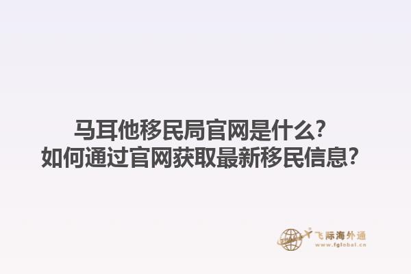 马耳他移民局官网是什么？如何通过官网获取最新移民信息？1.jpg