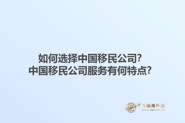 如何选择中国移民公司？中国移民公司服务有何特点？