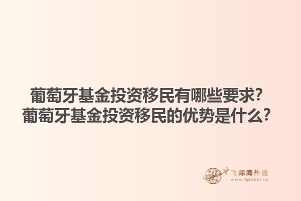 葡萄牙基金投资移民有哪些要求？葡萄牙基金投资移民的优势是什么？