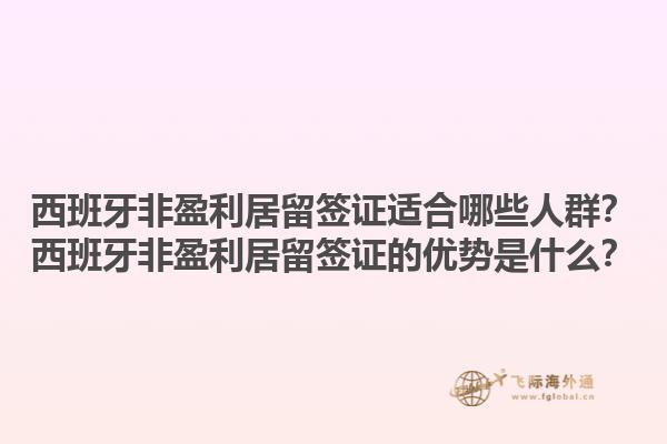 西班牙非盈利居留签证适合哪些人群？西班牙非盈利居留签证的优势是什么？