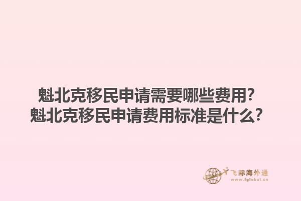 魁北克移民申请需要哪些费用？魁北克移民申请费用标准是什么？1.jpg